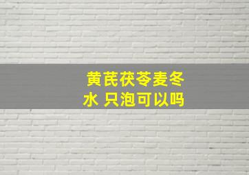 黄芪茯苓麦冬水 只泡可以吗